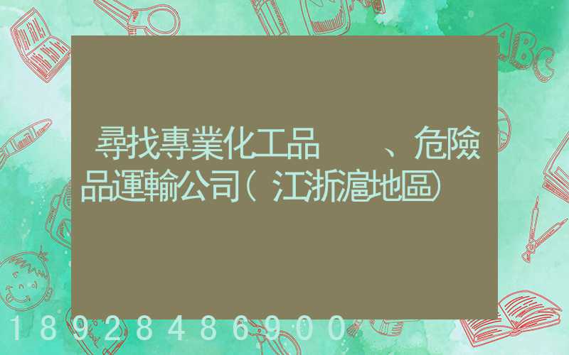 尋找專業化工品、危險品運輸公司(江浙滬地區)